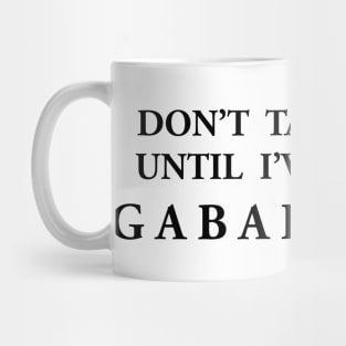 DON’T  TALK  TO  ME UNTIL  I’VE  HAD  MY G A B A P E N T I N Mug